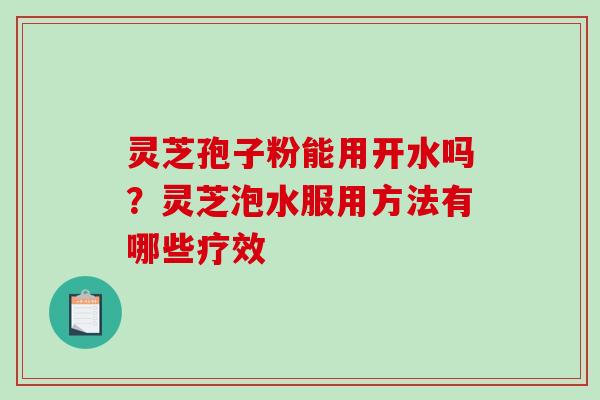 灵芝孢子粉能用开水吗？灵芝泡水服用方法有哪些疗效