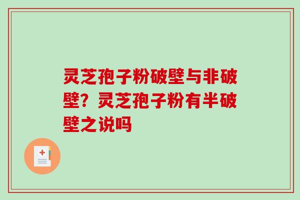 灵芝孢子粉破壁与非破壁？灵芝孢子粉有半破壁之说吗
