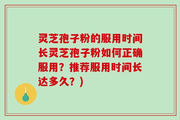 灵芝孢子粉的服用时间长灵芝孢子粉如何正确服用？推荐服用时间长达多久？)