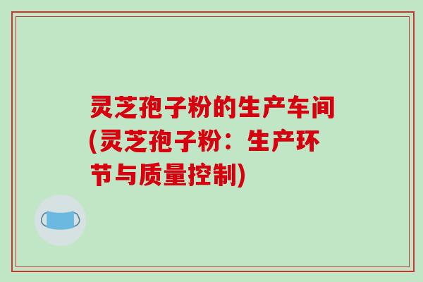 灵芝孢子粉的生产车间(灵芝孢子粉：生产环节与质量控制)