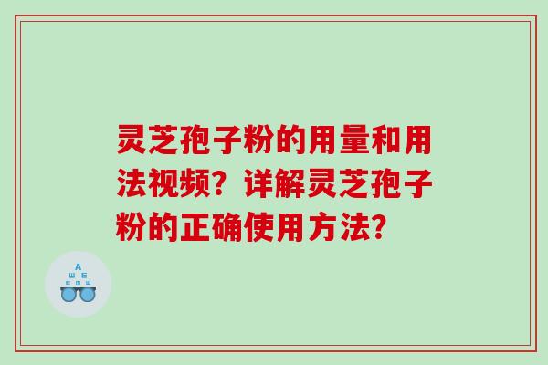 灵芝孢子粉的用量和用法视频？详解灵芝孢子粉的正确使用方法？