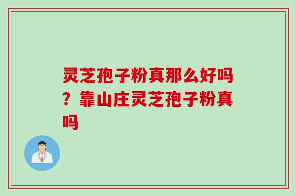 灵芝孢子粉真那么好吗？靠山庄灵芝孢子粉真吗