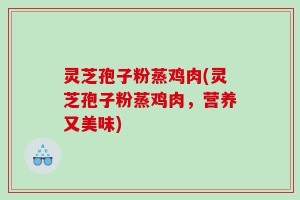 灵芝孢子粉蒸鸡肉(灵芝孢子粉蒸鸡肉，营养又美味)