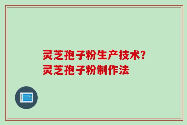 灵芝孢子粉生产技术？灵芝孢子粉制作法