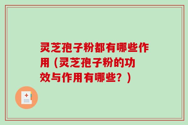灵芝孢子粉都有哪些作用 (灵芝孢子粉的功效与作用有哪些？)