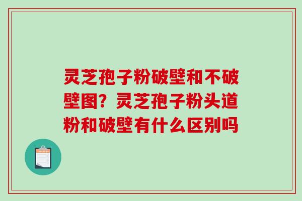 灵芝孢子粉破壁和不破壁图？灵芝孢子粉头道粉和破壁有什么区别吗