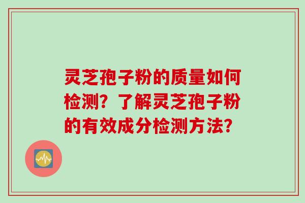 灵芝孢子粉的质量如何检测？了解灵芝孢子粉的有效成分检测方法？