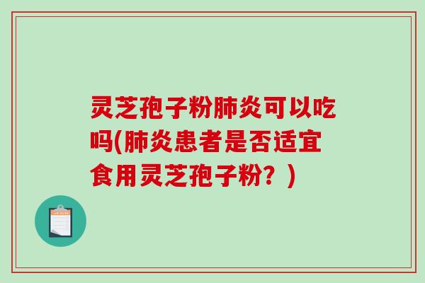 灵芝孢子粉炎可以吃吗(炎患者是否适宜食用灵芝孢子粉?) 灵芝孢子粉炎可以吃吗(炎患者是否适宜食用灵芝孢子粉?)