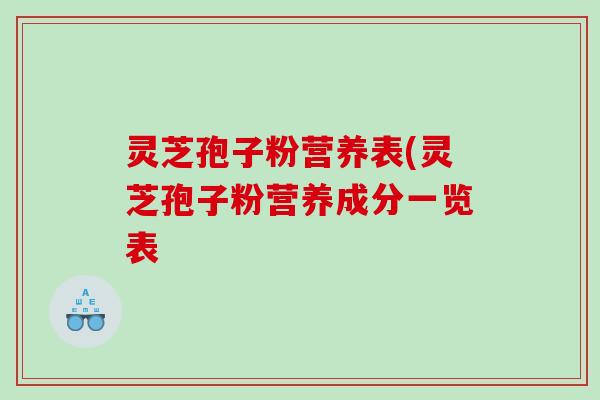 灵芝孢子粉营养表(灵芝孢子粉营养成分一览表