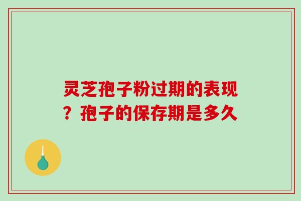 灵芝孢子粉过期的表现?孢子的保存期是多久 灵芝孢子粉过期的表现?孢子的保存期是多久