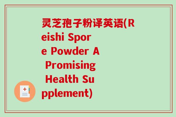 灵芝孢子粉译英语(Reishi Spore Powder A Promising Health Supplement)