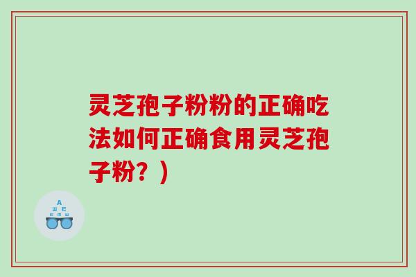 灵芝孢子粉粉的正确吃法如何正确食用灵芝孢子粉？)