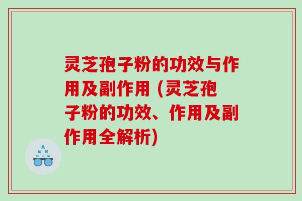 灵芝孢子粉的功效与作用及副作用 (灵芝孢子粉的功效、作用及副作用全解析)