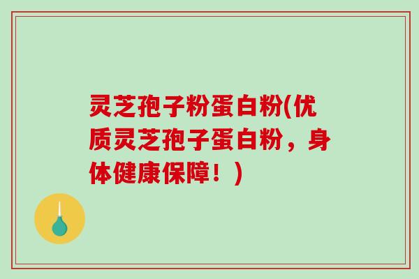 灵芝孢子粉蛋白粉(优质灵芝孢子蛋白粉，身体健康保障！)