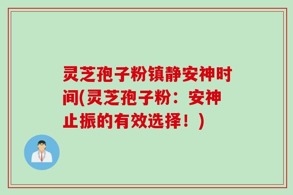 灵芝孢子粉镇静安神时间(灵芝孢子粉：安神止振的有效选择！)