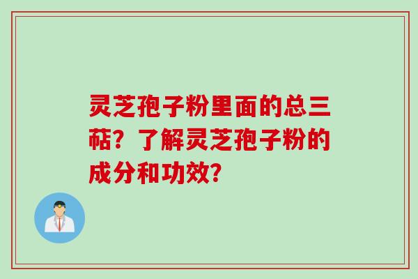 灵芝孢子粉里面的总三萜？了解灵芝孢子粉的成分和功效？