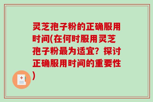 灵芝孢子粉的正确服用时间(在何时服用灵芝孢子粉最为适宜？探讨正确服用时间的重要性)
