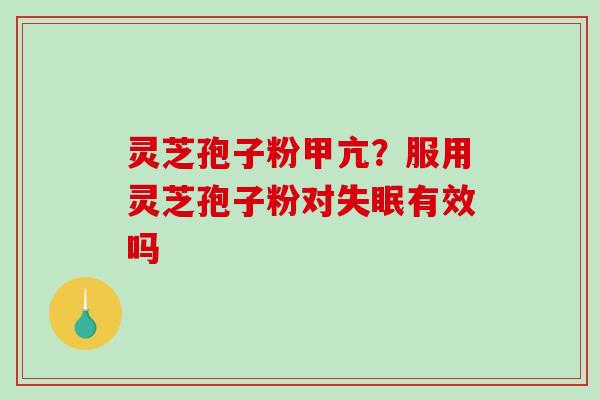 灵芝孢子粉甲亢？服用灵芝孢子粉对失眠有效吗