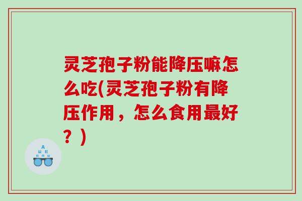 灵芝孢子粉能嘛怎么吃(灵芝孢子粉有作用,怎么食用好?) 灵芝孢子粉能嘛怎么吃(灵芝孢子粉有作用,怎么食用好?)