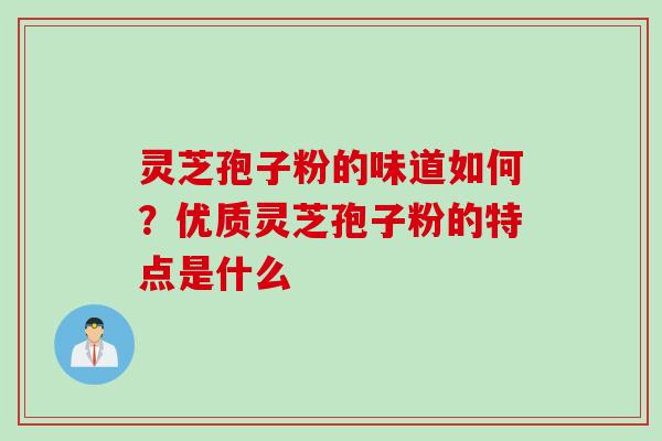 灵芝孢子粉的味道如何？优质灵芝孢子粉的特点是什么