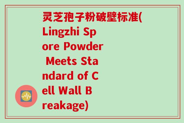 灵芝孢子粉破壁标准(Lingzhi Spore Powder Meets Standard of Cell Wall Breakage)