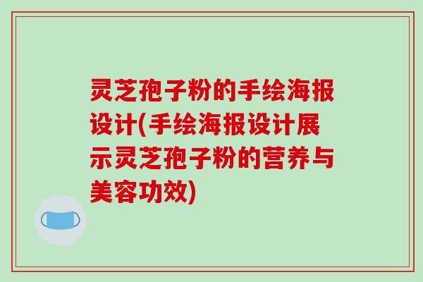 灵芝孢子粉的手绘海报设计(手绘海报设计展示灵芝孢子粉的营养与美容功效)