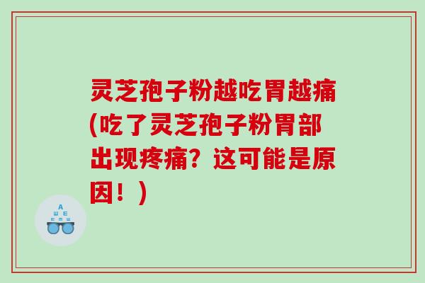 灵芝孢子粉越吃胃越痛(吃了灵芝孢子粉胃部出现?这可能是原因!) 灵芝孢子粉越吃胃越痛(吃了灵芝孢子粉胃部出现?这可能是原因!)