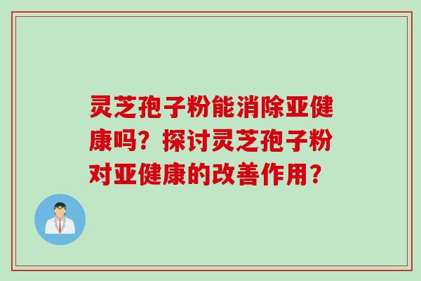 灵芝孢子粉能消除亚健康吗？探讨灵芝孢子粉对亚健康的改善作用？