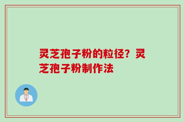 灵芝孢子粉的粒径？灵芝孢子粉制作法