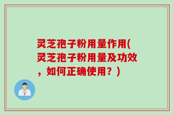 灵芝孢子粉用量作用(灵芝孢子粉用量及功效，如何正确使用？)