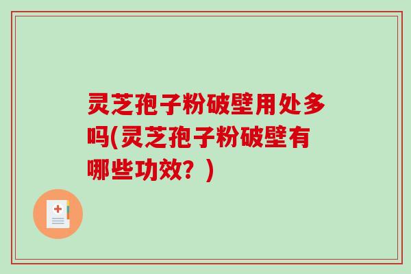 灵芝孢子粉破壁用处多吗(灵芝孢子粉破壁有哪些功效？)