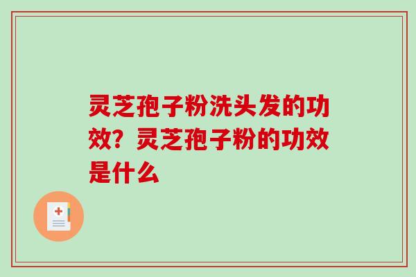 灵芝孢子粉洗头发的功效？灵芝孢子粉的功效是什么