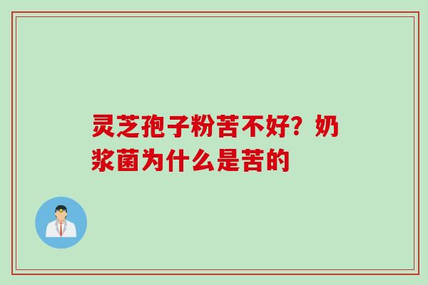 灵芝孢子粉苦不好？奶浆菌为什么是苦的