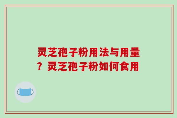 灵芝孢子粉用法与用量？灵芝孢子粉如何食用