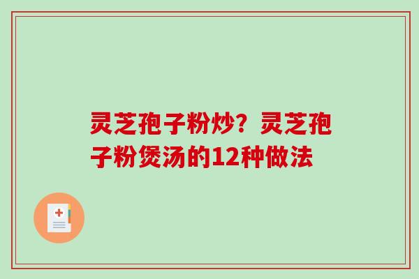 灵芝孢子粉炒？灵芝孢子粉煲汤的12种做法