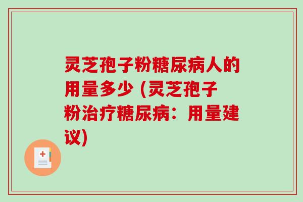 灵芝孢子粉糖尿病人的用量多少 (灵芝孢子粉治疗糖尿病：用量建议)