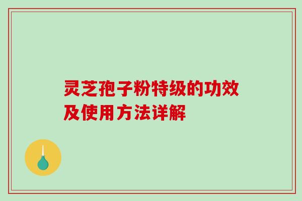 灵芝孢子粉特级的功效及使用方法详解