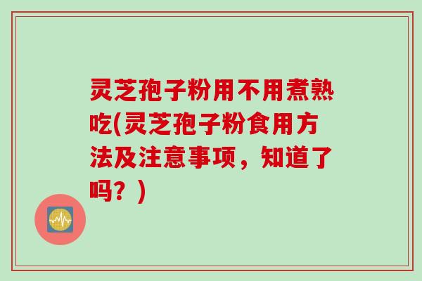 灵芝孢子粉用不用煮熟吃(灵芝孢子粉食用方法及注意事项，知道了吗？)
