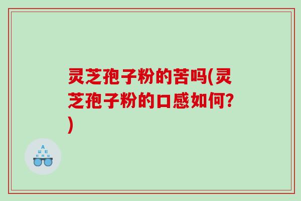 灵芝孢子粉的苦吗(灵芝孢子粉的口感如何？)