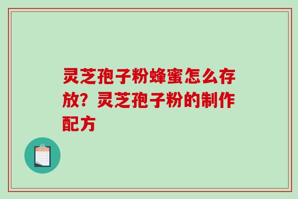 灵芝孢子粉蜂蜜怎么存放？灵芝孢子粉的制作配方