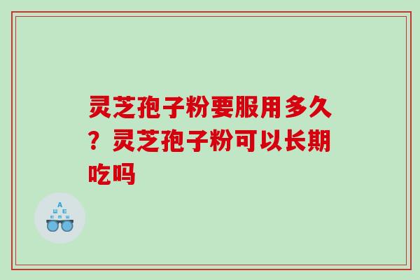 灵芝孢子粉要服用多久？灵芝孢子粉可以长期吃吗