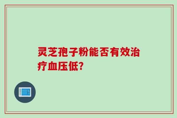 灵芝孢子粉能否有效治疗血压低？