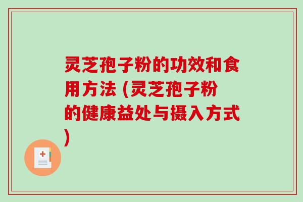 灵芝孢子粉的功效和食用方法 (灵芝孢子粉的健康益处与摄入方式)