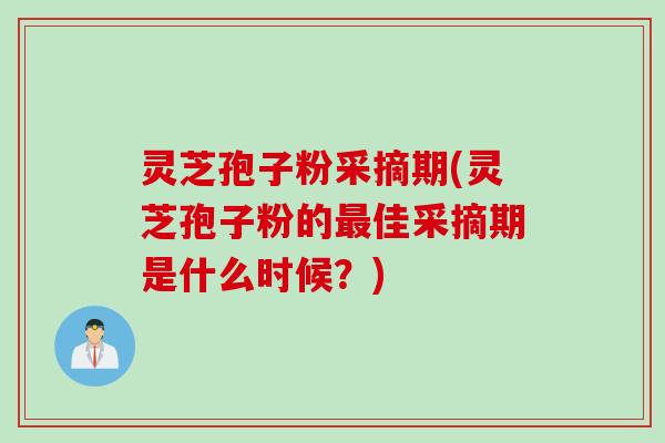 灵芝孢子粉采摘期(灵芝孢子粉的最佳采摘期是什么时候？)