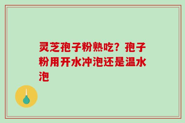 灵芝孢子粉熟吃？孢子粉用开水冲泡还是温水泡