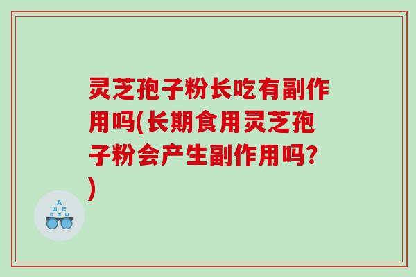 灵芝孢子粉长吃有副作用吗(长期食用灵芝孢子粉会产生副作用吗？)