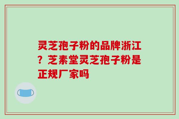 灵芝孢子粉的品牌浙江？芝素堂灵芝孢子粉是正规厂家吗