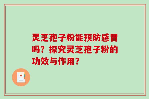 灵芝孢子粉能预防感冒吗？探究灵芝孢子粉的功效与作用？