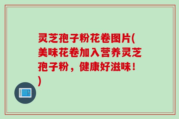 灵芝孢子粉花卷图片(美味花卷加入营养灵芝孢子粉，健康好滋味！)