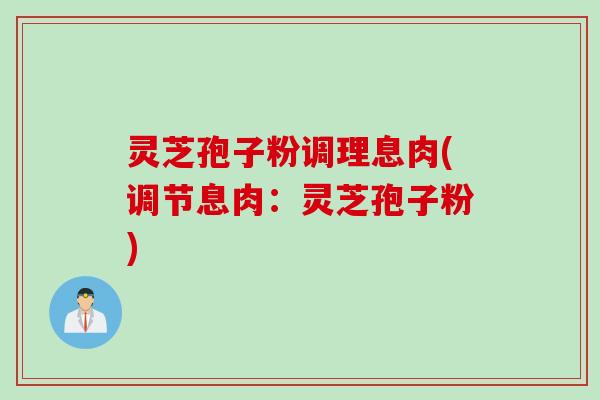 灵芝孢子粉调理息肉(调节息肉：灵芝孢子粉)